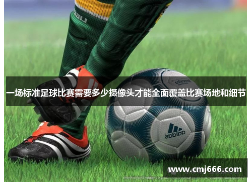 一场标准足球比赛需要多少摄像头才能全面覆盖比赛场地和细节