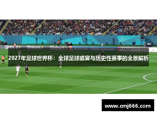 2027年足球世界杯：全球足球盛宴与历史性赛事的全景解析